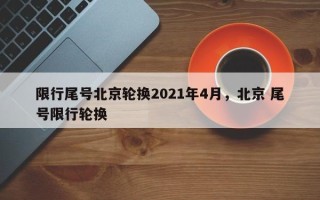 限行尾号北京轮换2021年4月，北京 尾号限行轮换