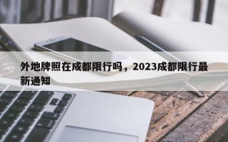 外地牌照在成都限行吗，2023成都限行最新通知