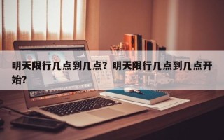 明天限行几点到几点？明天限行几点到几点开始？