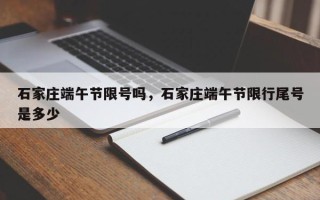 石家庄端午节限号吗，石家庄端午节限行尾号是多少