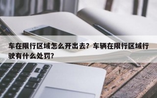 车在限行区域怎么开出去？车辆在限行区域行驶有什么处罚？