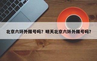 北京六环外限号吗？明天北京六环外限号吗？