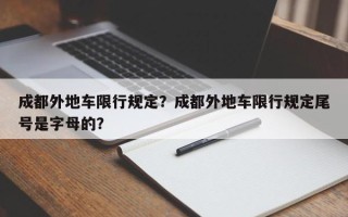 成都外地车限行规定？成都外地车限行规定尾号是字母的？