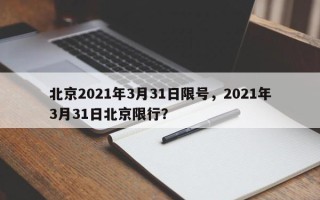 北京2021年3月31日限号，2021年3月31日北京限行？