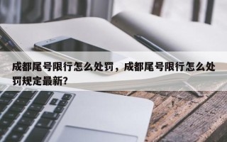 成都尾号限行怎么处罚，成都尾号限行怎么处罚规定最新？