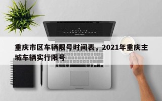 重庆市区车辆限号时间表，2021年重庆主城车辆实行限号