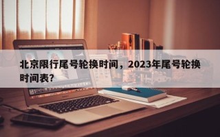 北京限行尾号轮换时间，2023年尾号轮换时间表？