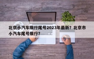 北京小汽车限行尾号2023年最新？北京市小汽车尾号限行？