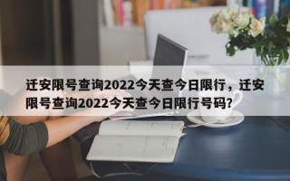 迁安限号查询2022今天查今日限行，迁安限号查询2022今天查今日限行号码？