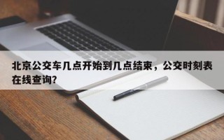 北京公交车几点开始到几点结束，公交时刻表在线查询？