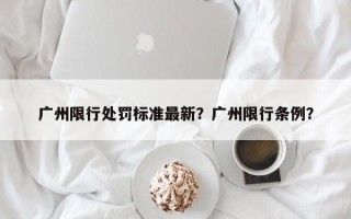 广州限行处罚标准最新？广州限行条例？