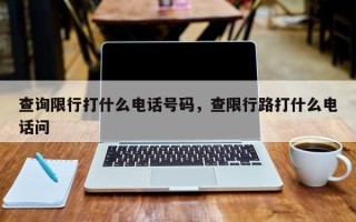 查询限行打什么电话号码，查限行路打什么电话问