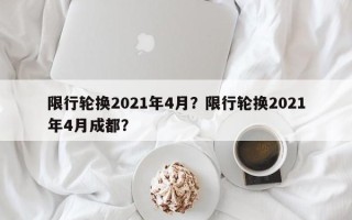 限行轮换2021年4月？限行轮换2021年4月成都？