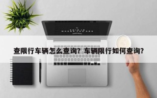 查限行车辆怎么查询？车辆限行如何查询？