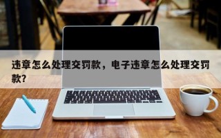 违章怎么处理交罚款，电子违章怎么处理交罚款？