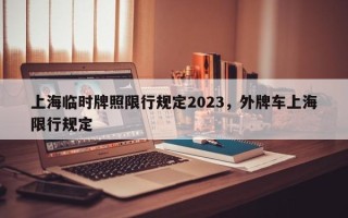 上海临时牌照限行规定2023，外牌车上海限行规定