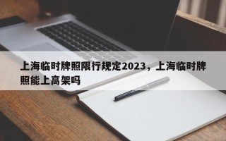 上海临时牌照限行规定2023，上海临时牌照能上高架吗