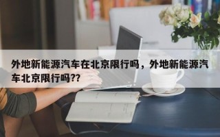 外地新能源汽车在北京限行吗，外地新能源汽车北京限行吗?？