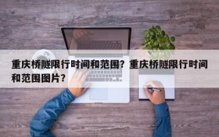 重庆桥隧限行时间和范围？重庆桥隧限行时间和范围图片？