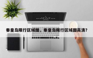 秦皇岛限行区域图，秦皇岛限行区域图高清？