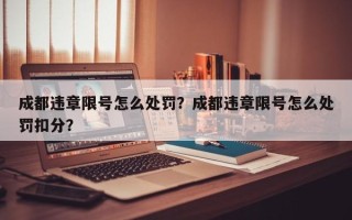 成都违章限号怎么处罚？成都违章限号怎么处罚扣分？