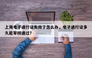 上海电子通行证失效了怎么办，电子通行证多久能审核通过？