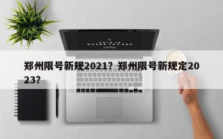 郑州限号新规2021？郑州限号新规定2023？