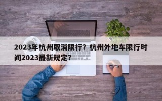 2023年杭州取消限行？杭州外地车限行时间2023最新规定？