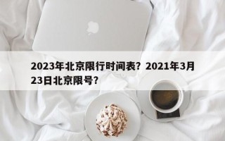 2023年北京限行时间表？2021年3月23日北京限号？