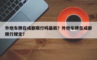 外地车牌在成都限行吗最新？外地车牌在成都限行规定？