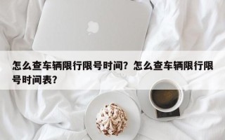 怎么查车辆限行限号时间？怎么查车辆限行限号时间表？