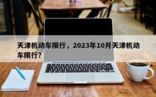 天津机动车限行，2023年10月天津机动车限行？