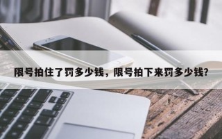 限号拍住了罚多少钱，限号拍下来罚多少钱？