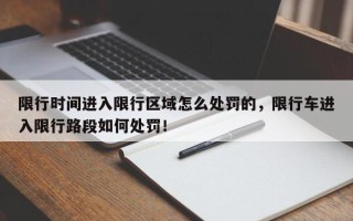 限行时间进入限行区域怎么处罚的，限行车进入限行路段如何处罚！