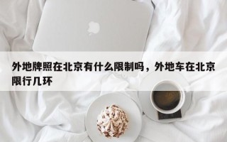 外地牌照在北京有什么限制吗，外地车在北京限行几环