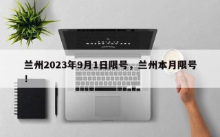 兰州2023年9月1日限号，兰州本月限号！