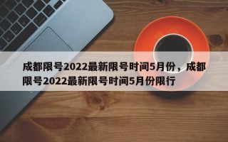 成都限号2022最新限号时间5月份，成都限号2022最新限号时间5月份限行