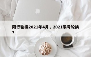 限行轮换2021年4月，2021限号轮换？