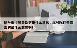 尾号限行警告处罚是什么意思，尾号限行警告处罚是什么意思啊！