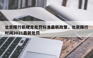 北京限行新规定处罚标准最新政策，北京限行时间2021最新处罚