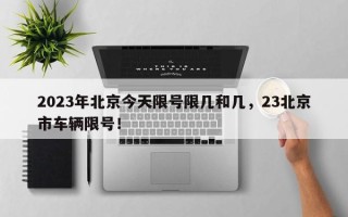 2023年北京今天限号限几和几，23北京市车辆限号！