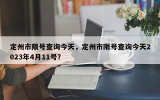 定州市限号查询今天，定州市限号查询今天2023年4月11号？