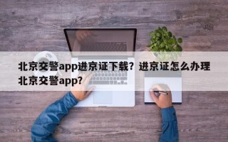 北京交警app进京证下载？进京证怎么办理北京交警app？