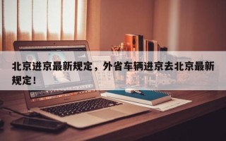 北京进京最新规定，外省车辆进京去北京最新规定！