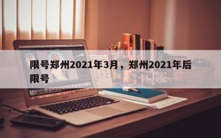 限号郑州2021年3月，郑州2021年后限号