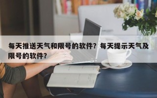 每天推送天气和限号的软件？每天提示天气及限号的软件？