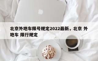 北京外地车限号规定2022最新，北京 外地车 限行规定