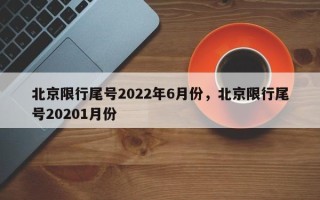 北京限行尾号2022年6月份，北京限行尾号20201月份