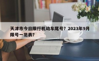 天津市今日限行机动车尾号？2023年9月限号一览表？