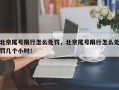 北京尾号限行怎么处罚，北京尾号限行怎么处罚几个小时！